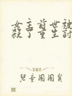 女主前世被男主杀了重生讨好