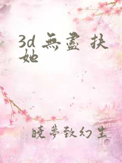 3d 无尽 扶她