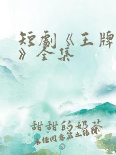 短剧《王牌人生》全集