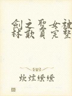 剑之圣女被哥布林欺负完整版