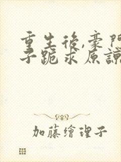 重生后,豪门父子跪求原谅免费阅读小