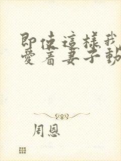 即使这样我依然爱着妻子动漫