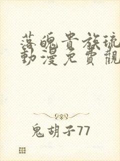 落魄贵族琉璃川动漫免费观看樱花