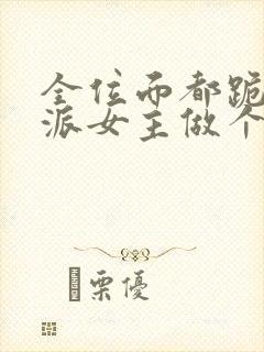 全位面都跪求反派女主做个人小说txt