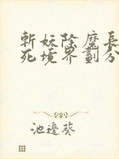 斩妖除魔长生不死境界划分