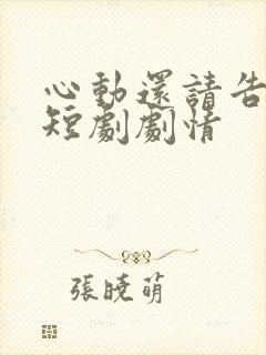 心动还请告诉我短剧剧情