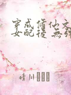 穿成修仙文炮灰女配后 无弹窗