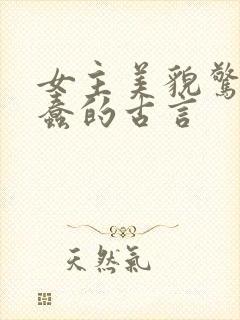 女主美貌惊艳很蠢的古言