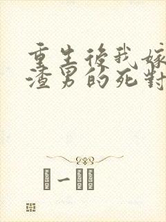 重生后我嫁给了渣男的死对头完整