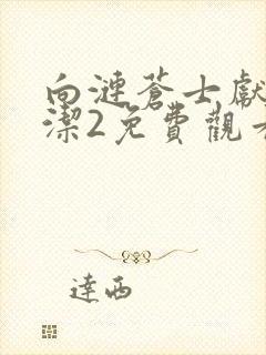 向涟苍士献上纯洁2免费观看全集高清动漫