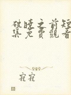 破晓之前短剧全集免费观看