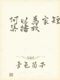 何以为家短剧全集播放