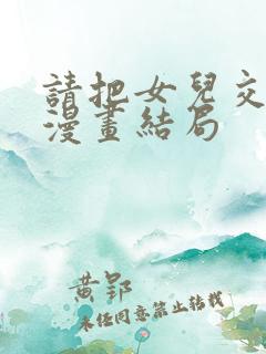 请把女儿交给我漫画结局