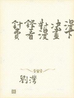 针锋对决漫画免费看漫画下拉式