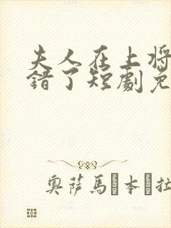 夫人在上将军知错了短剧免费