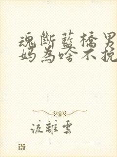 魂断蓝桥男主妈妈为啥不挽留女主