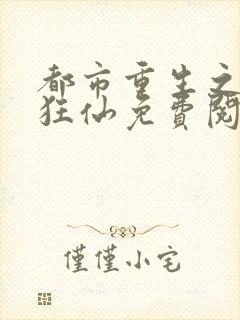 都市重生之都市狂仙免费阅读