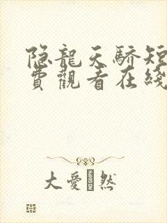 隐龙天骄短剧免费观看在线看