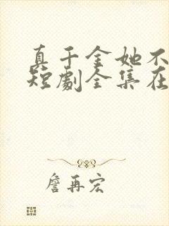 真千金她不装了短剧全集在线观看