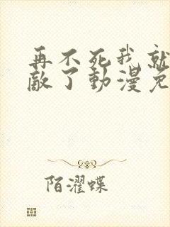 再不死我就真无敌了动漫免费观看