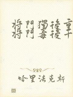 将门独后重生之将门毒后千山茶客离线下载