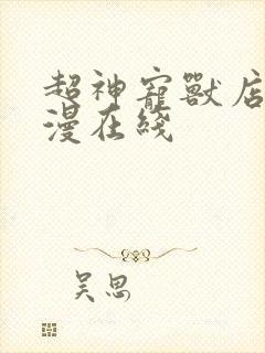 超神宠兽店动态漫在线