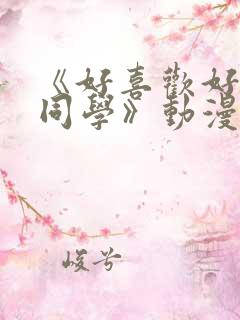 《好喜欢好喜欢同学》动漫免费观看