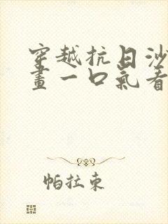 穿越抗日沙雕动画一口气看完