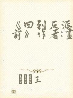 《回到反派黑化前》作者:画七