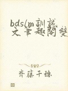 bds/m训诫文笔趣阁双男