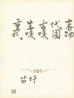 重生古代末世,我嘎嘎囤物资养我爹结局