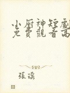 小厨神短剧全集免费观看高清