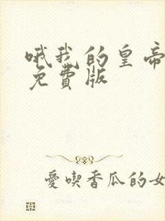 哦我的皇帝陛下免费版