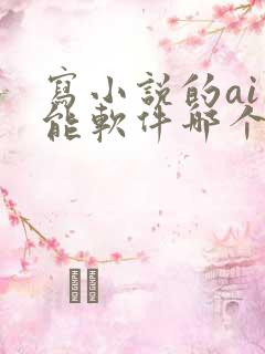 写小说的ai智能软件哪个最好