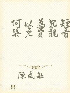 何以为兄短剧全集免费观看