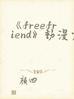 《freefriend》动漫完整全集在线观看高清