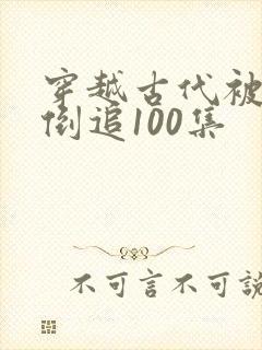 穿越古代被女帝倒追100集