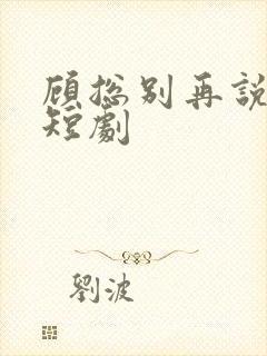 顾总别再说爱我短剧