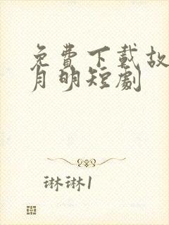 免费下载故乡无月明短剧