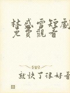 林盛雪短剧全集免费观看