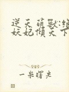 逆天萌兽:绝世妖妃倾天下听书全集