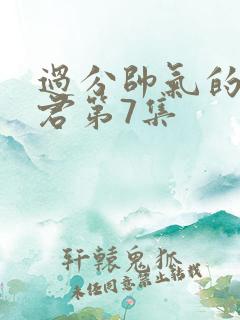 过分帅气的深见君第7集