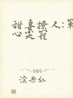 甜妻撩人:军少心尖宠