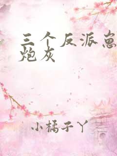 三个反派崽崽的炮灰