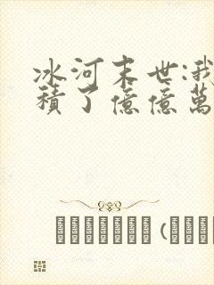 冰河末世:我囤积了亿亿万物资阅读无弹窗