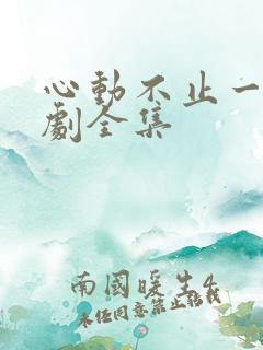 心动不止一刻短剧全集