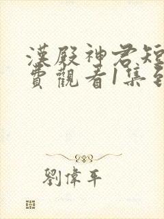 汉殿神君短剧免费观看1集到85集