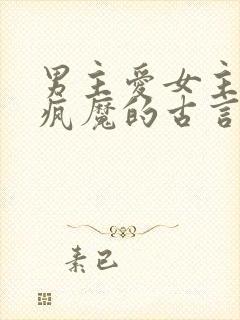 男主爱女主爱到疯魔的古言小说