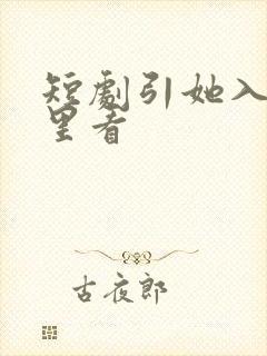 短剧引她入室哪里看
