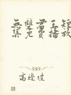 无双君王短剧全集免费播放